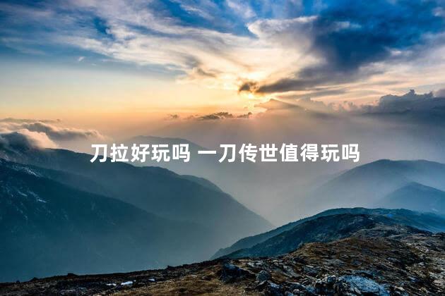 刀拉好玩吗 一刀传世值得玩吗